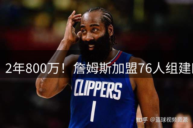 2年800万！詹姆斯加盟76人组建四巨头争冠 第二年球员选项